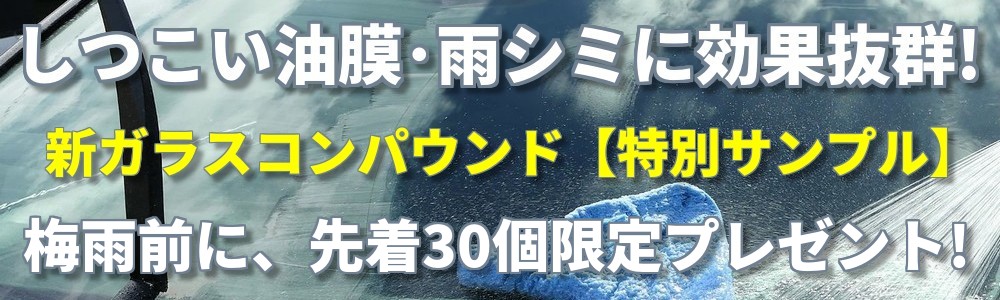 車の梅雨・雨対策応援！しつこい油膜・雨シミ（ウロコ）に効果抜群！新ガラスコンパウンド【特別サンプル】梅雨前に先着限定プレゼント