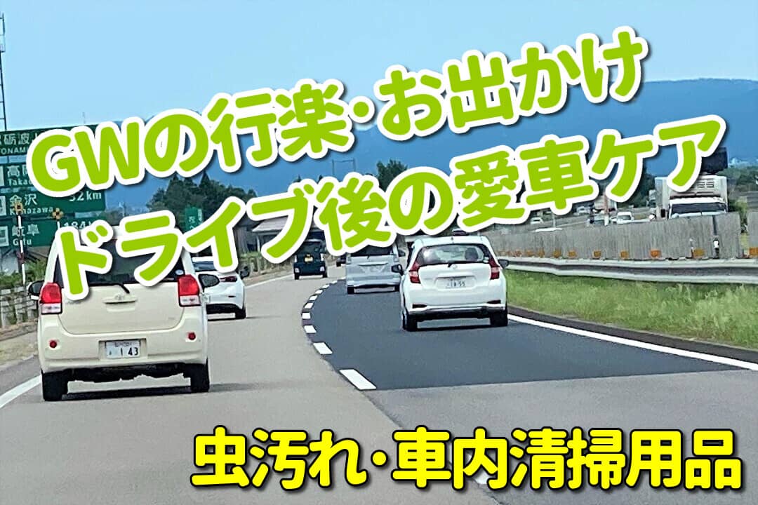 ゴールデンウィークで行楽にお出かけ・ドライブした後に悩ましいのが、車の虫汚れ・車内の汚れ。最適なプロ用カーケア用品をご紹介！