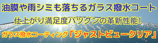 油膜や雨シミも落ちるガラス撥水コート!仕上がり満足度バツグンの革新性能!ガラス撥水コーティング「ジャストビュークリア」